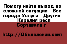 Помогу найти выход из сложной ситуации - Все города Услуги » Другие   . Карелия респ.,Сортавала г.